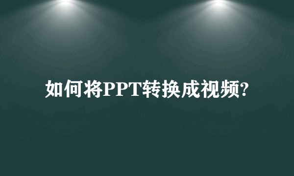 如何将PPT转换成视频?