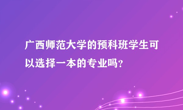 广西师范大学的预科班学生可以选择一本的专业吗?