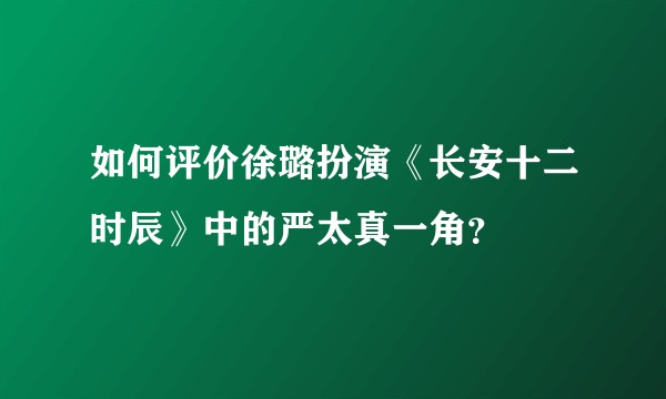 如何评价徐璐扮演《长安十二时辰》中的严太真一角？