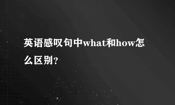 英语感叹句中what和how怎么区别？