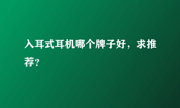 入耳式耳机哪个牌子好，求推荐？