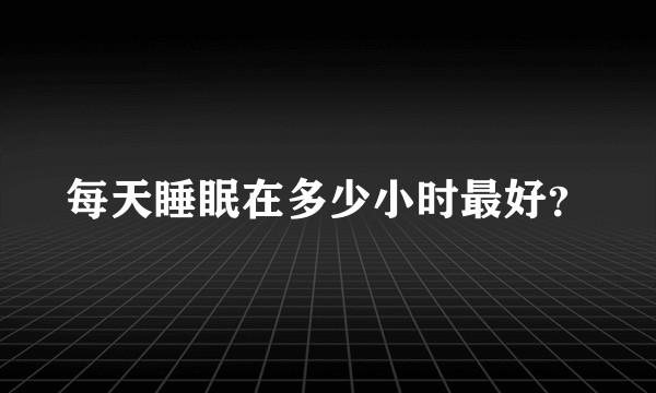 每天睡眠在多少小时最好？