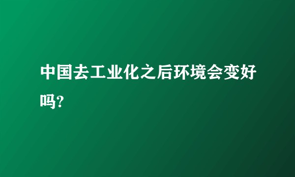 中国去工业化之后环境会变好吗?