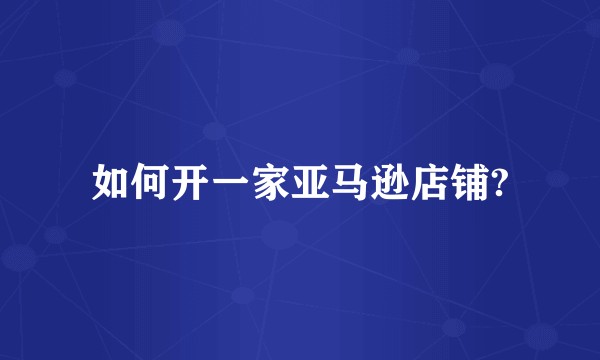如何开一家亚马逊店铺?