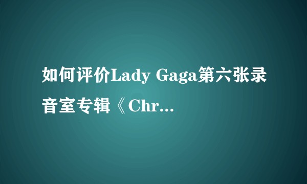 如何评价Lady Gaga第六张录音室专辑《Chromatica》?