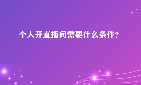 个人开直播间需要什么条件？