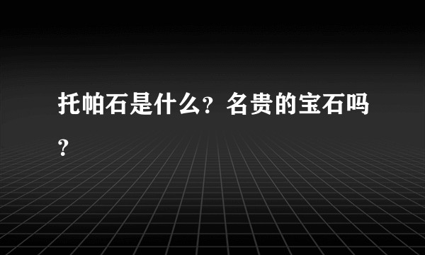 托帕石是什么？名贵的宝石吗？
