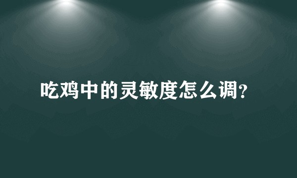 吃鸡中的灵敏度怎么调？