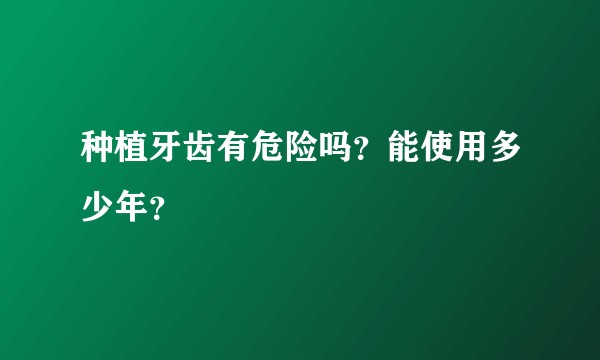 种植牙齿有危险吗？能使用多少年？