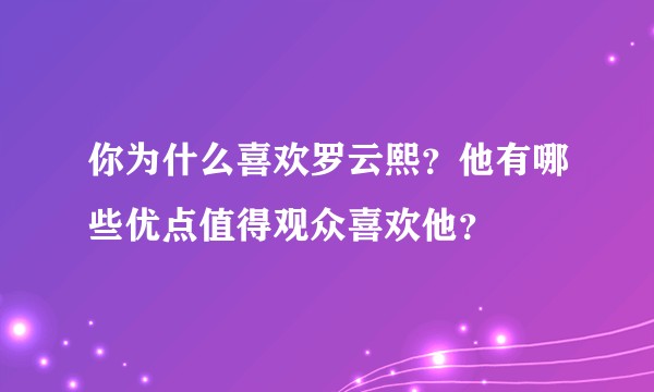 你为什么喜欢罗云熙？他有哪些优点值得观众喜欢他？