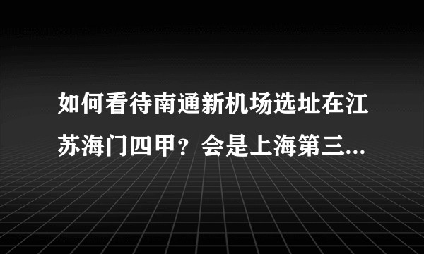 如何看待南通新机场选址在江苏海门四甲？会是上海第三机场吗？