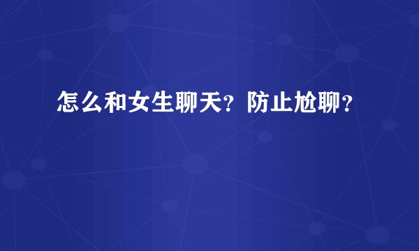 怎么和女生聊天？防止尬聊？
