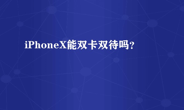 iPhoneX能双卡双待吗？