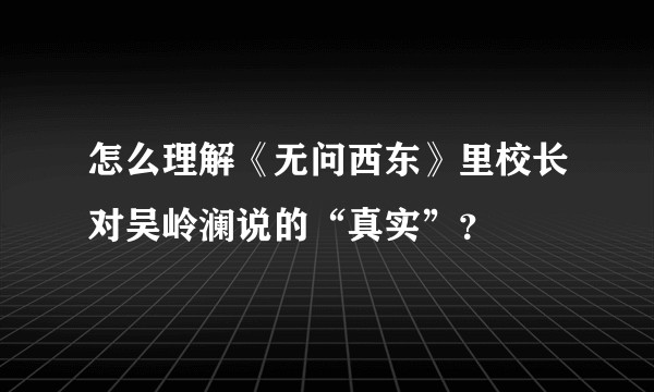 怎么理解《无问西东》里校长对吴岭澜说的“真实”？