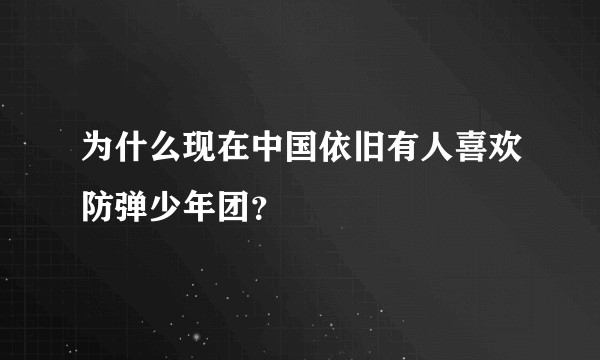 为什么现在中国依旧有人喜欢防弹少年团？
