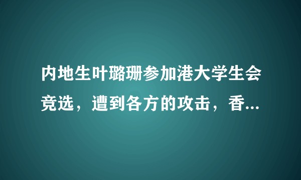 内地生叶璐珊参加港大学生会竞选，遭到各方的攻击，香港现在真的对内地人警觉到这种地步吗？