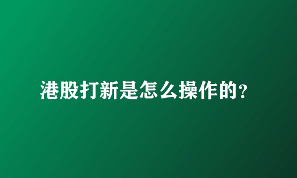 港股打新是怎么操作的?