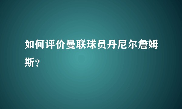 如何评价曼联球员丹尼尔詹姆斯?