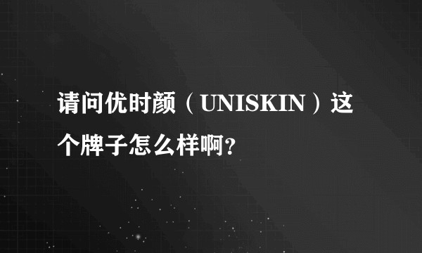 请问优时颜（UNISKIN）这个牌子怎么样啊？