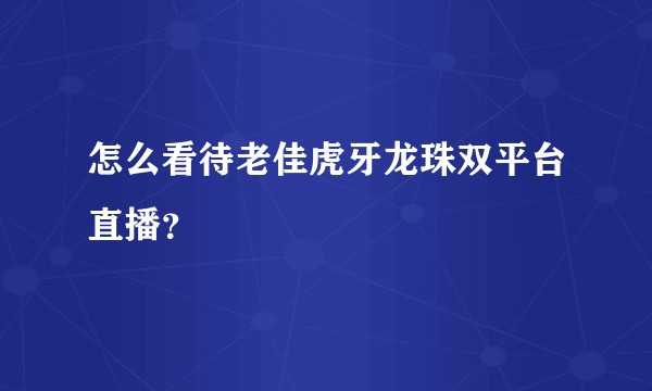 怎么看待老佳虎牙龙珠双平台直播？