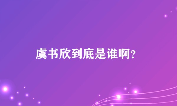 虞书欣到底是谁啊？
