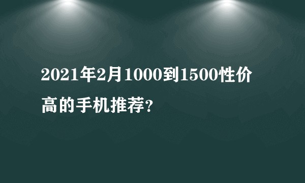 2021年2月1000到1500性价高的手机推荐？