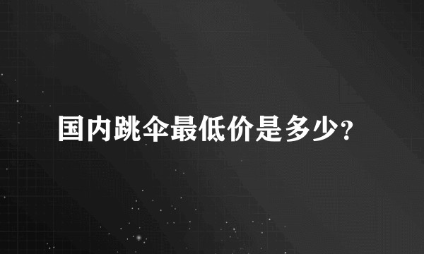 国内跳伞最低价是多少?