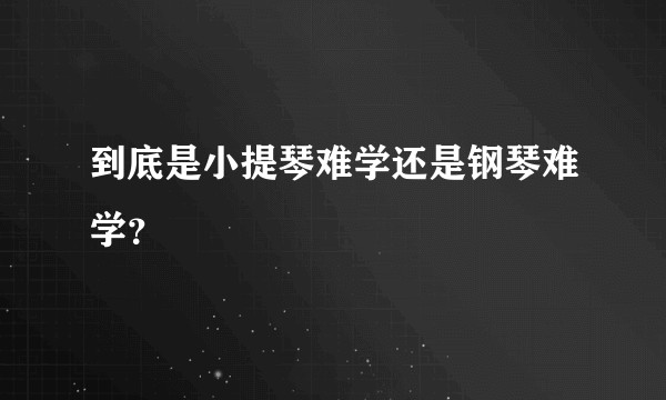 到底是小提琴难学还是钢琴难学？