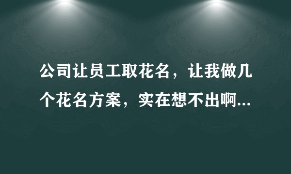 公司让员工取花名，让我做几个花名方案，实在想不出啊！大家有没有推荐的？