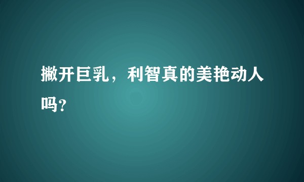 撇开巨乳，利智真的美艳动人吗？