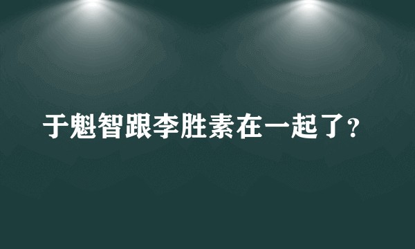 于魁智跟李胜素在一起了？