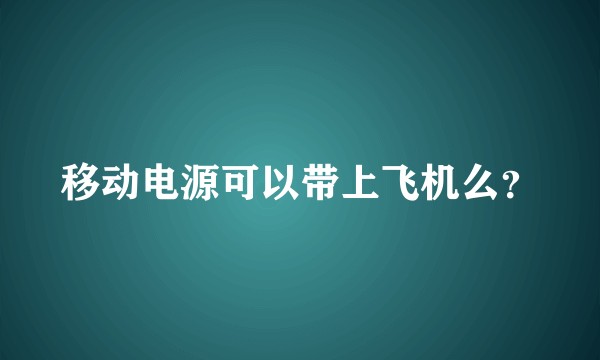 移动电源可以带上飞机么？