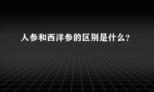人参和西洋参的区别是什么？