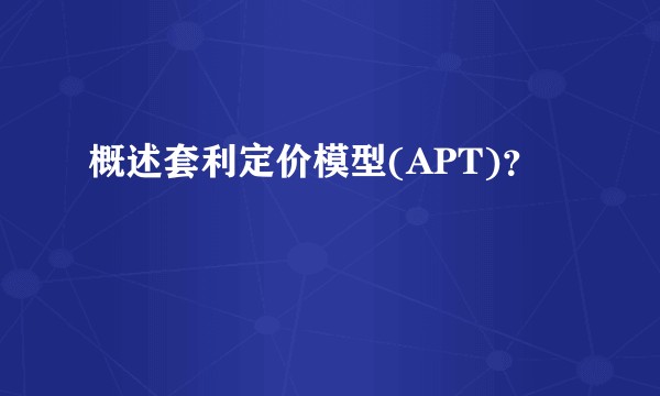 概述套利定价模型(APT)？
