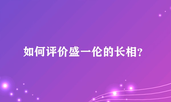 如何评价盛一伦的长相？