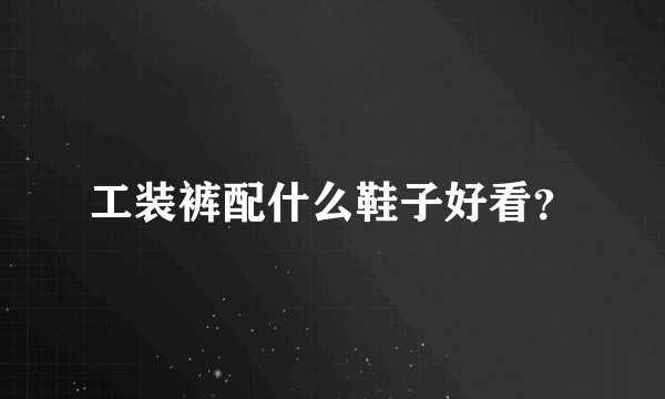 工装裤配什么鞋子好看？