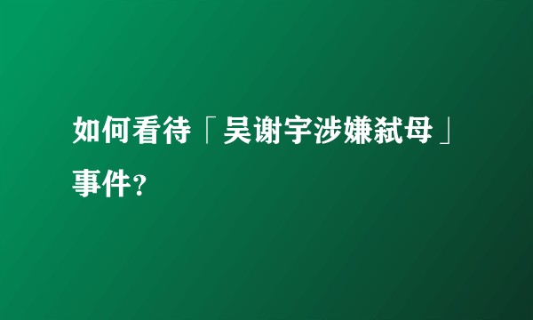 如何看待「吴谢宇涉嫌弑母」事件？