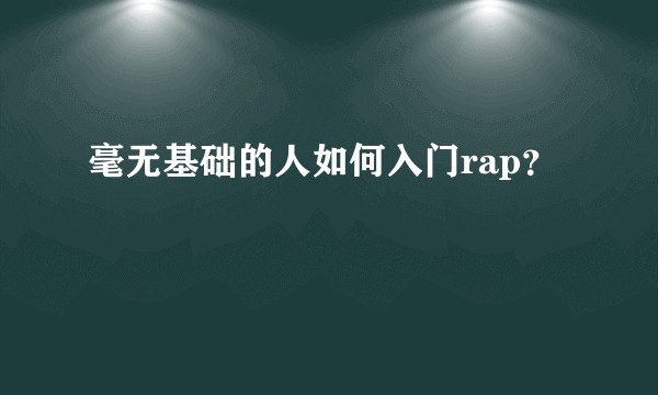 毫无基础的人如何入门rap？