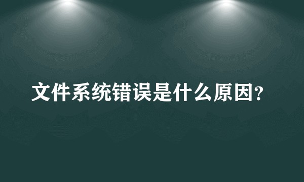 文件系统错误是什么原因？
