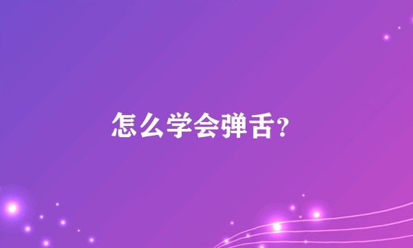 怎么学会弹舌？