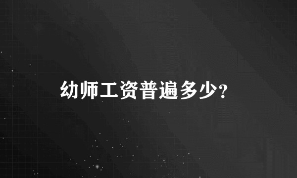 幼师工资普遍多少？