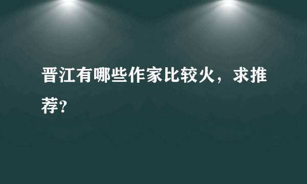 晋江有哪些作家比较火,求推荐?