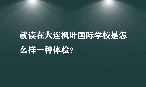 就读在大连枫叶国际学校是怎么样一种体验？