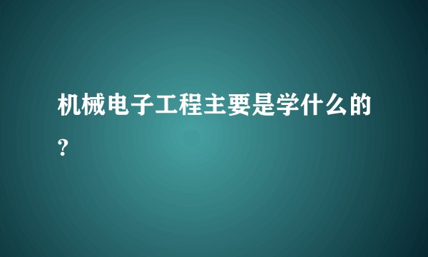 机械电子工程主要是学什么的?