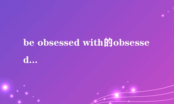 be obsessed with的obsessed为什么与with搭配？