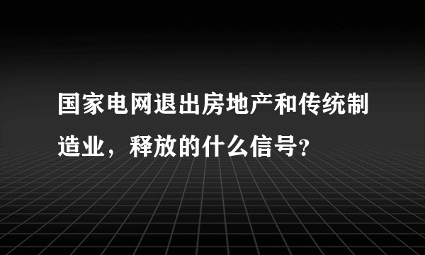 国家电网退出房地产和传统制造业,释放的什么信号?