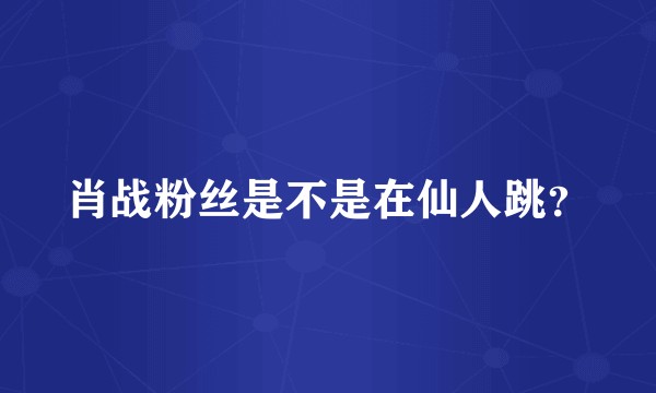 肖战粉丝是不是在仙人跳?