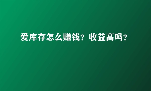 爱库存怎么赚钱？收益高吗？