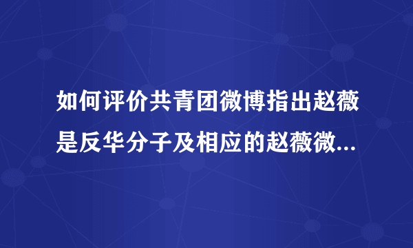 如何评价共青团微博指出赵薇是反华分子及相应的赵薇微博秒删?