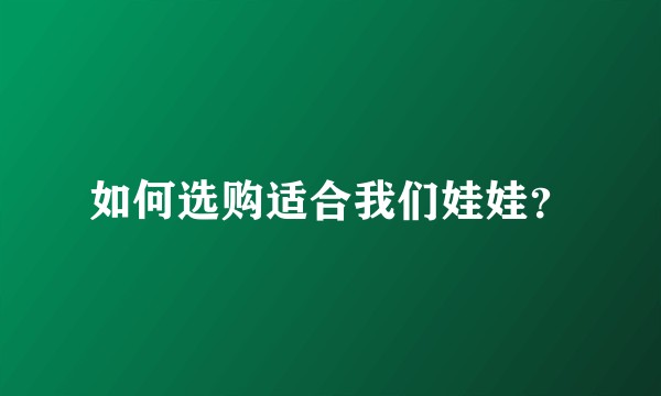 如何选购适合我们娃娃?